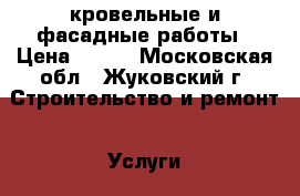 кровельные и фасадные работы › Цена ­ 500 - Московская обл., Жуковский г. Строительство и ремонт » Услуги   